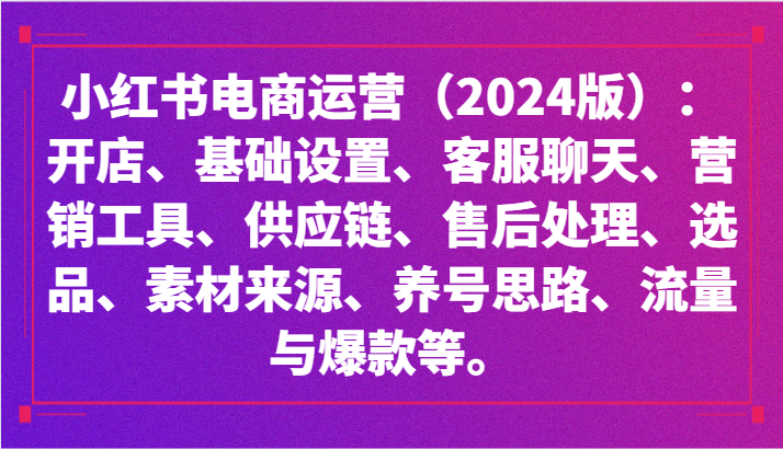 小红书电商经营：开实体店、设定、供应链管理、选款、素材内容、起号、流量和爆品等-课程网