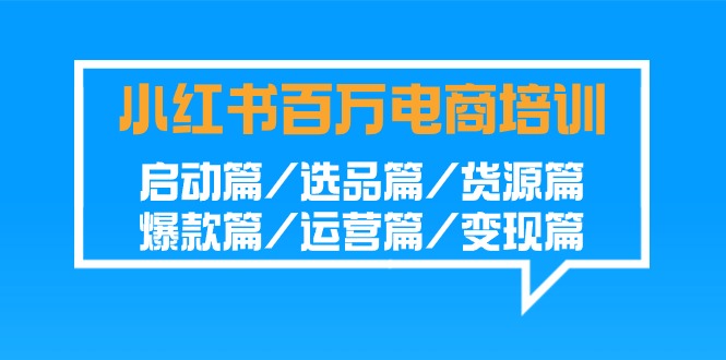 小红书的上百万电子商务培训：运行篇/选款篇/一手货源篇/爆品篇/经营篇/转现篇-课程网