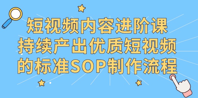 抖音内容升阶课，不断产出率优质视频的要求SOP制作过程-课程网