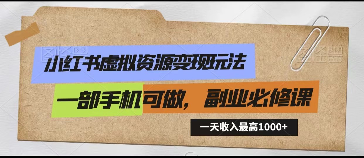 小红书的虚似资源变现游戏玩法，一天最多收益1000 一部手机能做，初学者必修课程-课程网