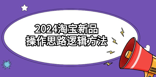 2024淘宝新品操作思路逻辑方法-课程网