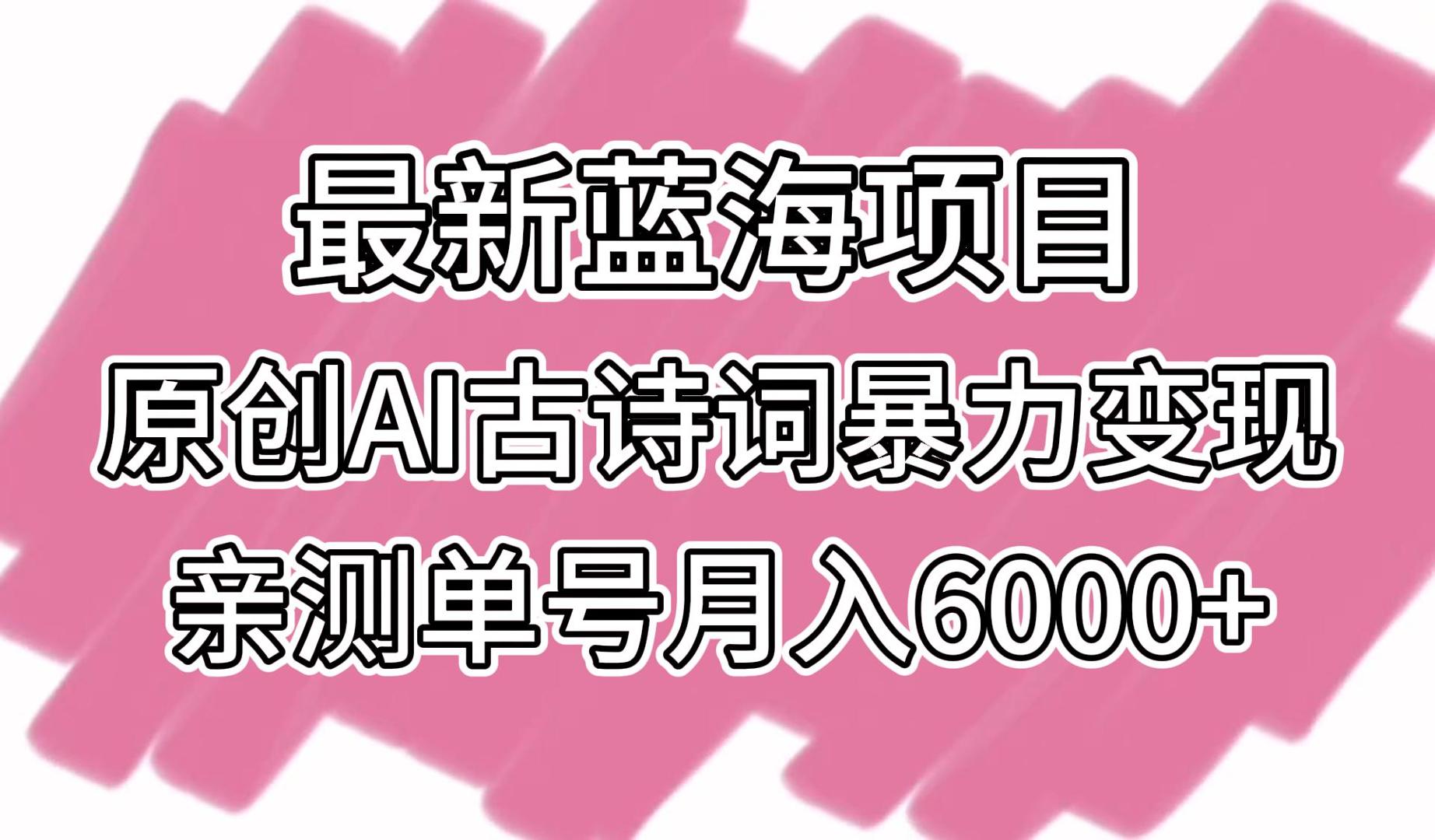 全新蓝海项目，原创设计AI古诗文暴力行为转现，亲自测试运单号月入6000-课程网