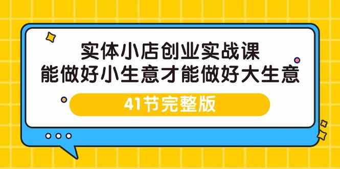 实体线小店创业实战演练课，能够做到小买卖才能做到大生意-41节完整篇-课程网