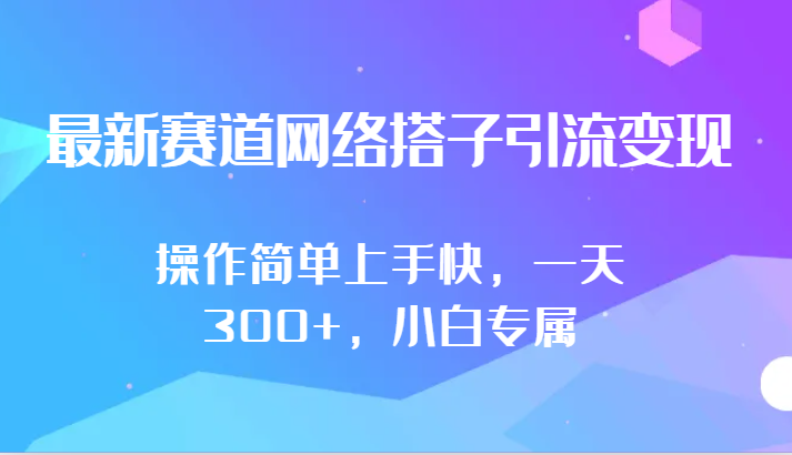 最新生态互联网搭子引流变现!!使用方便易上手，一天300 ，新手专享-课程网