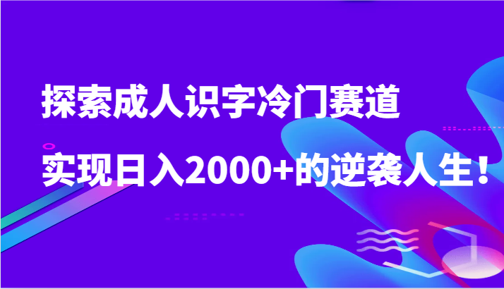 探寻成年人认字小众跑道，完成日入2000 的逆袭人生！-课程网