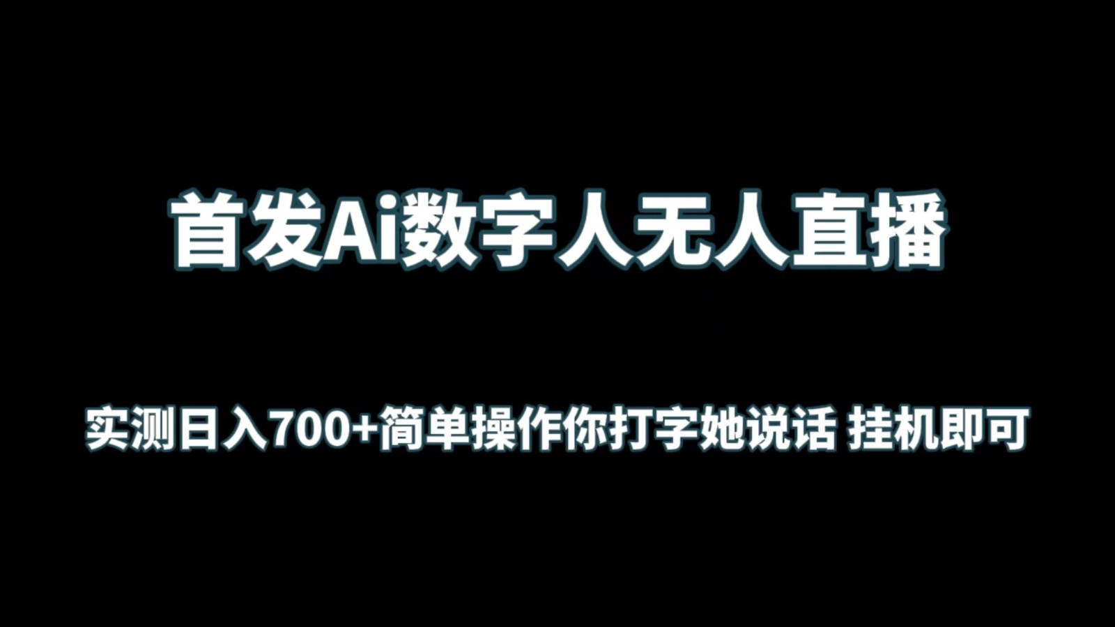 首发Ai数字人无人直播，实测日入700+简单操作你打字她说话 挂机即可-课程网