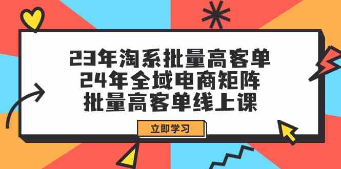 23年淘系批量高客单+24年全域电商矩阵，批量高客单线上课-课程网