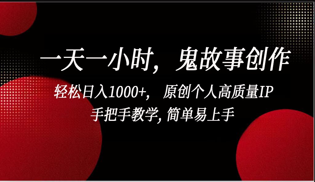 一天一小时鬼故事创作， 轻松日入1000+， 原创个人高质量IP，简单易上手-课程网