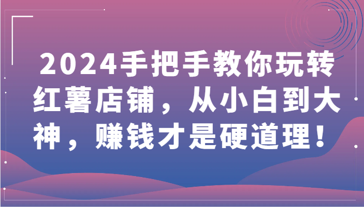 2024教你如何轻松玩地瓜店面，从小白到高手，挣钱才是王道！-课程网