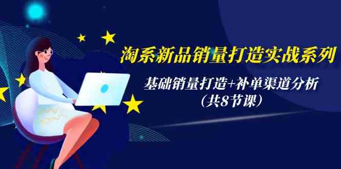 淘宝新产品销售量打造出实战演练系列产品，基础销量打造出 补销量渠道分析-课程网