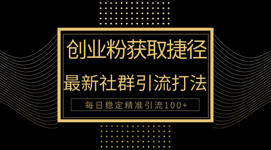 自主创业粉近道！全新被动引流方式大曝光，完成每日100 精准引流方法-课程网