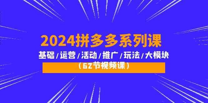 2024拼多多平台系列产品课：基本/经营/主题活动/营销推广/游戏玩法/大控制模块-课程网