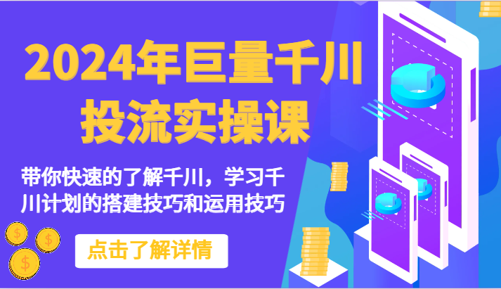 2024年巨量千川投流实操课-陪你快速地掌握巨量千川，学习培训千川计划的搭建方法和应用方法-课程网