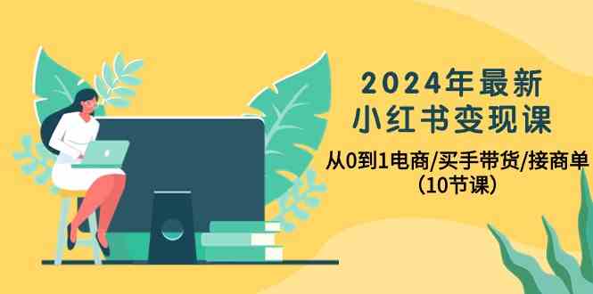 2024年全新小红书的转现课，从0到1电子商务/买家卖货/接商单-课程网