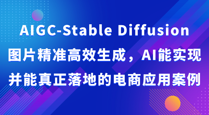 AIGC-Stable Diffusion照片高效便捷形成，AI能够实现并且能够真正落地电商应用案例-课程网