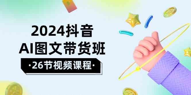 2024抖音视频AI图文并茂卖货班：在这个赛道上飞驰人生取得好效果-课程网