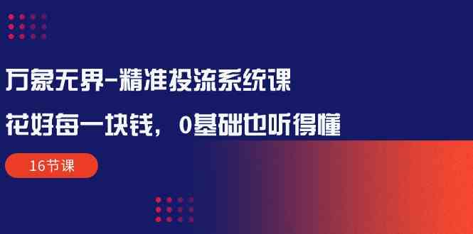 万像无边精确投流系统软件课：用好每一块钱，0基本也能听懂-课程网