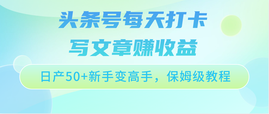 今日头条号每天打卡发表文章赚盈利，日产50 初学者变大神，家庭保姆级实例教程-课程网