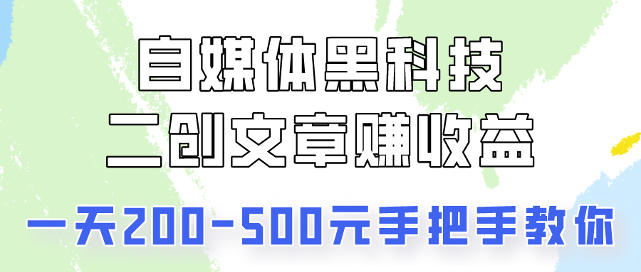 自媒体平台高科技：二创文章内容做盈利，一天200-500元，教你如何！-课程网