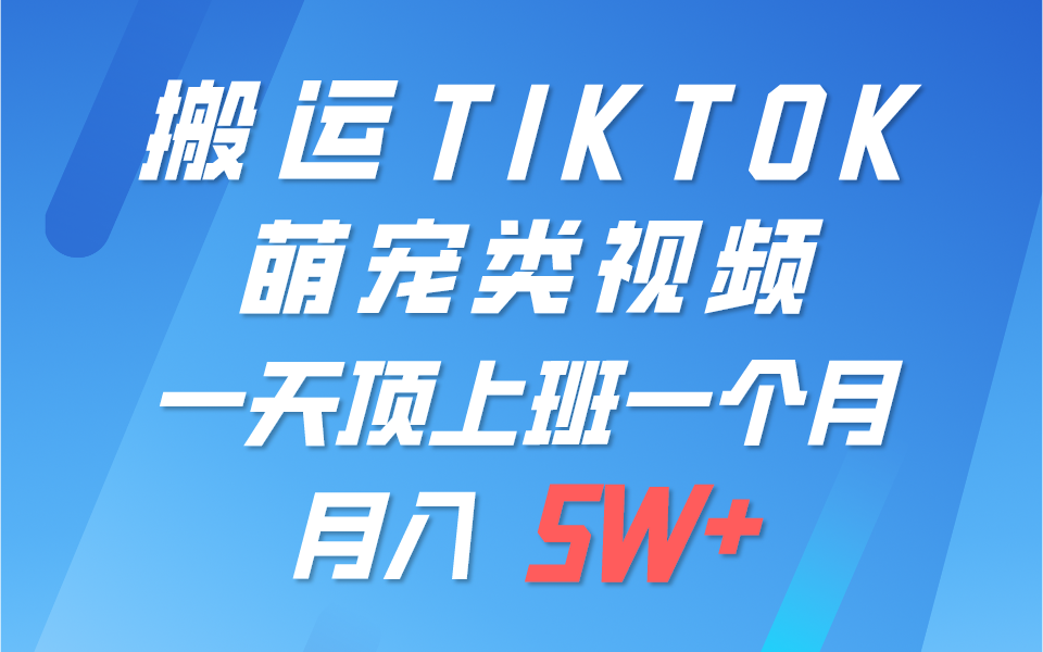 一键搬运TIKTOK萌宠类视频，一部手机即可操作，所有平台均可发布 轻松月入5W+-课程网