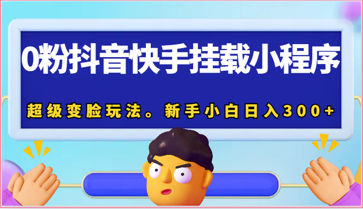 0粉抖音和快手初始化微信小程序，非常换脸游戏玩法。新手入门日入300-课程网