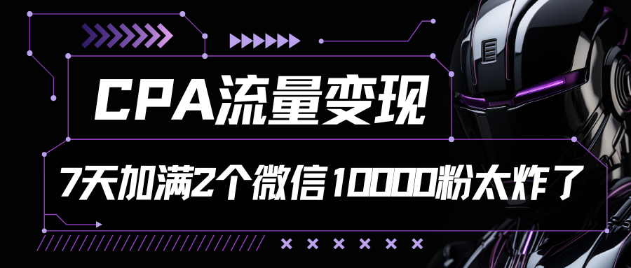 CPA数据流量变现，7天满油两个微信号10000粉-课程网