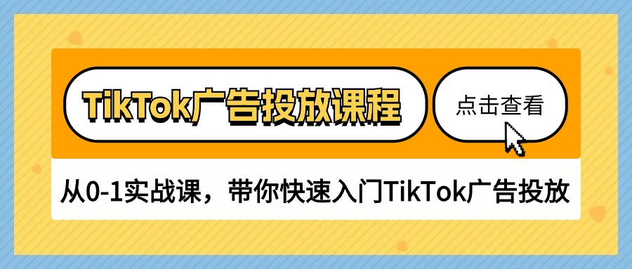 TikTok广告投放课程，从0-1实战课，带你快速入门TikTok广告投放-课程网