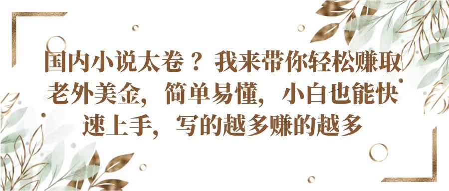 国内小说太卷？带你轻松赚取老外美金，简单易懂小白也能快速上手，写的越多赚的越多-课程网