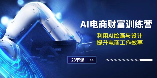 AI电商财富训练营：利用AI绘画与设计，提升电商工作效率-课程网