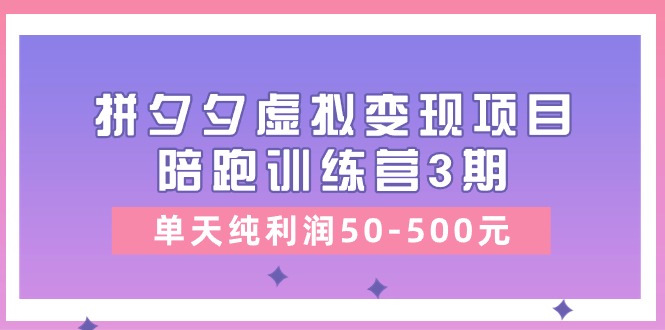 黄岛主《拼夕夕虚拟变现项目陪跑训练营3期》单天纯利润50-500元-课程网