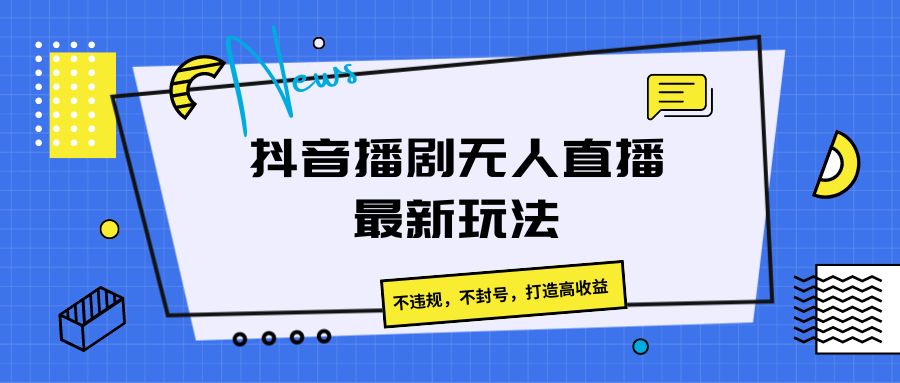 抖音播剧无人直播最新玩法，不违规，不封号，打造高收益-课程网