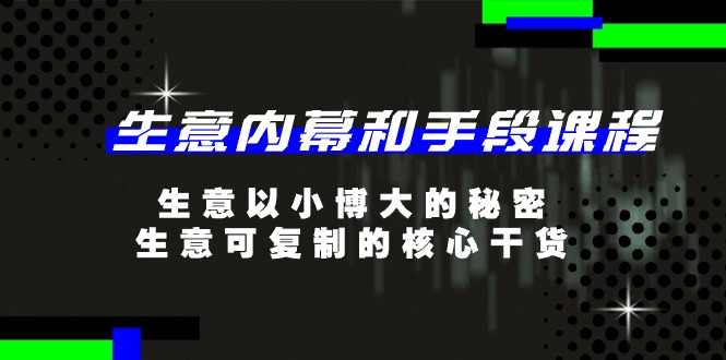 生意内幕和手段课程，生意以小博大的秘密，生意可复制的核心干货-课程网