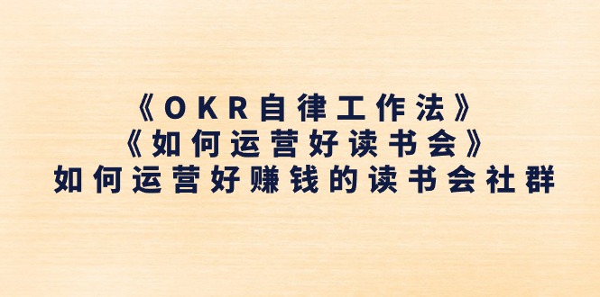 《OKR自律工作法》＋《如何运营好读书会》怎么运营好赚钱的读书分享会社群营销-课程网