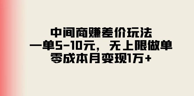 中间商赚差价玩法，一单5-10元，无上限做单，零成本月变现1万+-课程网