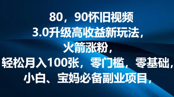 80.90怀旧视频3.0更新高回报转现新模式，火箭弹增粉，零门槛，零基础，可大批量变大实际操作-课程网