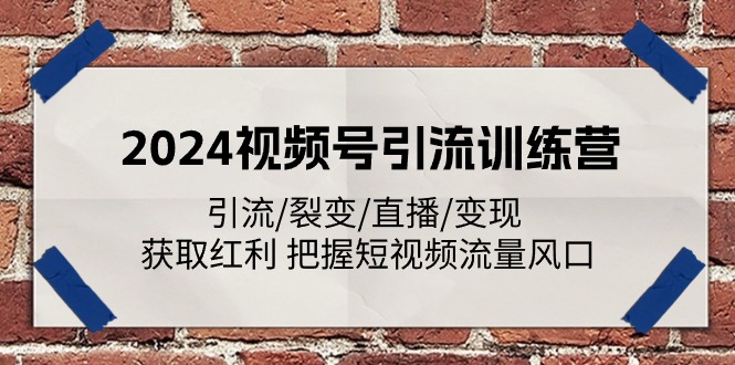 2024视频号引流夏令营：引流方法/裂变式/直播间/转现 获得收益 掌握自媒体流量出风口-中创网_分享中创网创业资讯_最新网络项目资源-课程网