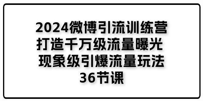 2024微博引流夏令营「打造出上千万流量扶持 卓越引爆流量游戏玩法」36堂课-中创网_分享中创网创业资讯_最新网络项目资源-课程网