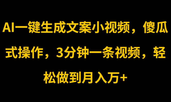 AI一键生成创意文案短视频，可视化操作，3min一条视频，轻轻松松保证月入w-中创网_分享中创网创业资讯_最新网络项目资源-课程网