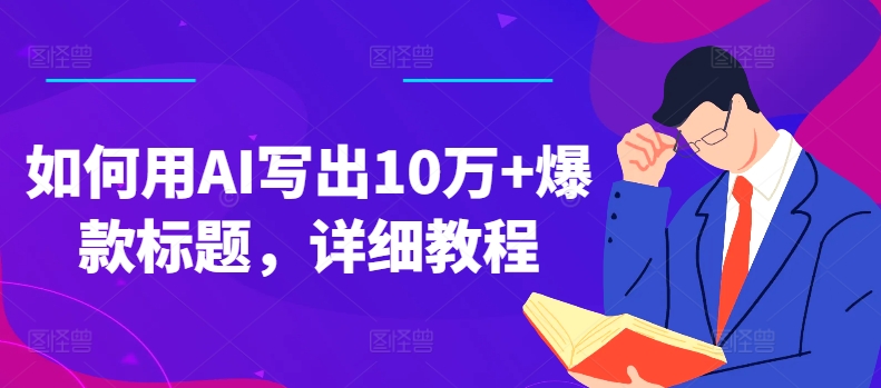 如何用AI写出10万+爆款标题，详细教程【揭秘】-课程网