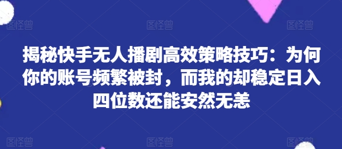 揭密快手视频没有人播剧高效率对策方法：为什么你的视频经常被封号，而我的却平稳日入四位数还可以安然无事【揭密】-课程网