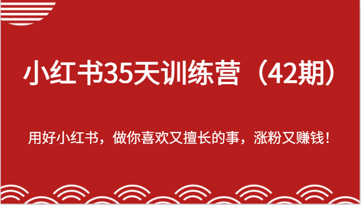 小红书35天训练营-用好小红书，做你喜欢又擅长的事，涨粉又赚钱！-课程网