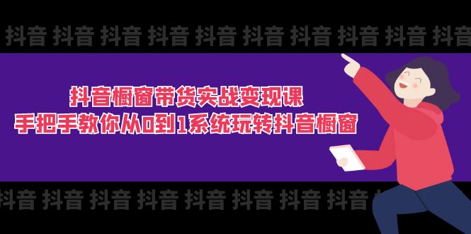 抖音商品橱窗卖货实战演练转现课：教你如何从0到1系统软件玩转抖音橱窗展示-课程网