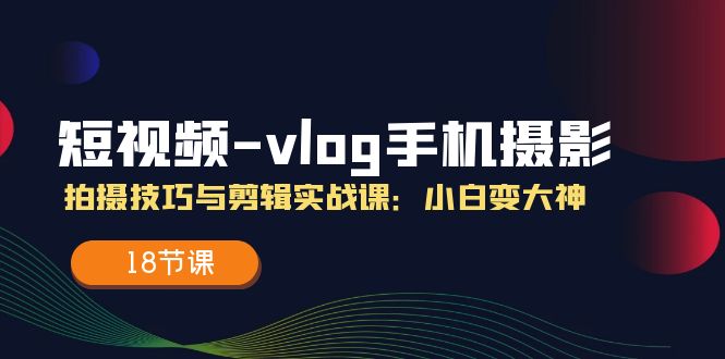 小视频-vlog手机拍照：摄影技巧与视频剪辑实战演练课：小白变高手-课程网