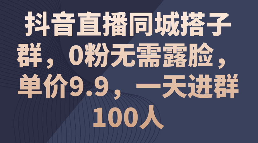 抖音直播间同城网搭子群，0粉不用漏脸，价格9.9，一天入群100人-课程网