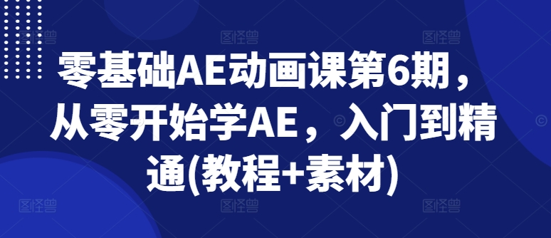 零基础AE动漫课第6期，从零开始学AE，入门到精通(实例教程 素材内容)-课程网