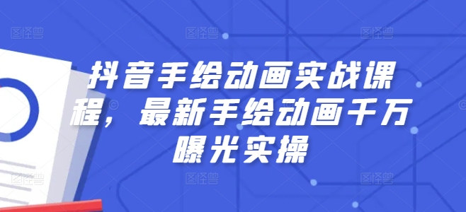 抖音视频手绘动画实战演练课程内容，全新手绘动画一定曝出实际操作-课程网