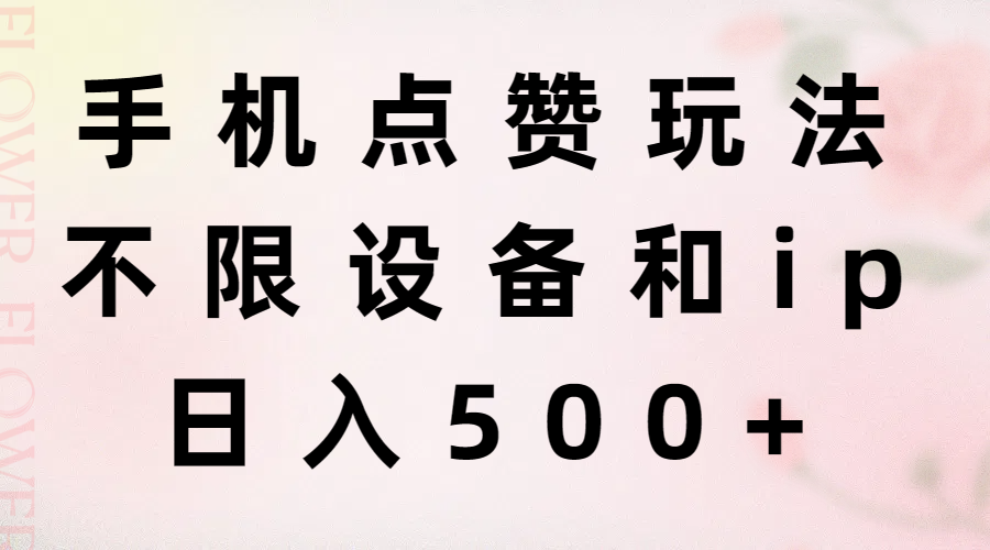 手机点赞玩法，不限设备和ip，日入500+-课程网