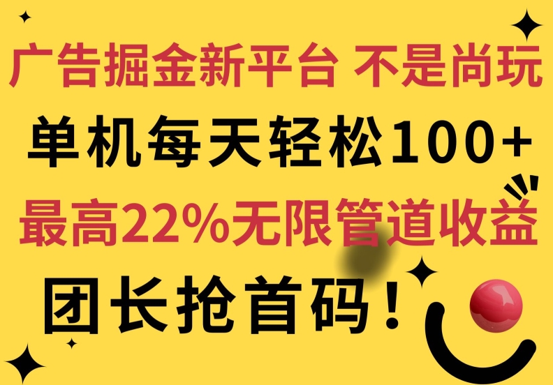 广告掘金新平台，不是尚玩!有空刷刷，每天轻松100+，团长抢首码，最高22%无限管道收益-课程网