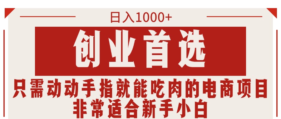 只要动动手就可吃肉的电商项目，日入1000 ，自主创业优选，特别适合新手入门-课程网