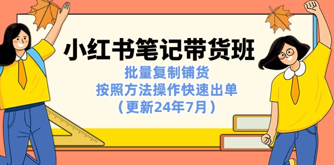 小红书笔记-带货班：批量复制铺货，按照方法操作快速出单-课程网